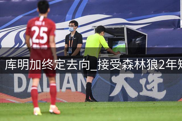 库明加终定去向 接受森林狼2年短约放弃湖人三方交易