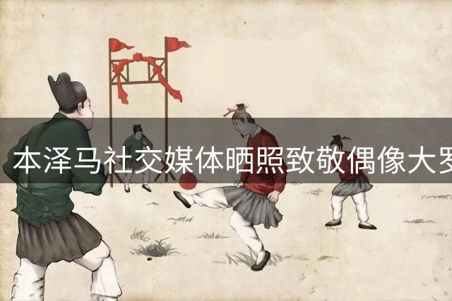 本泽马社交媒体晒照致敬偶像大罗，身穿国米经典战袍