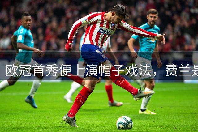欧冠首秀便上演帽子戏法，费兰是巴黎队史第一人