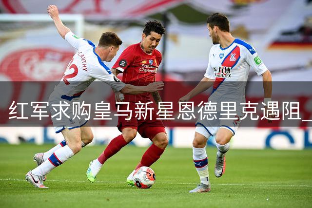 红军求购皇马新星恩德里克遇阻 穆帅明确表态留人