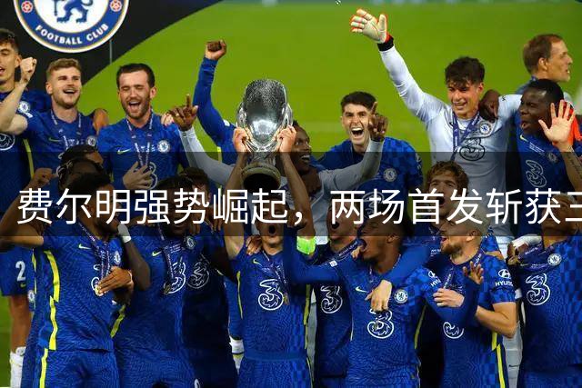 费尔明强势崛起，两场首发斩获三球展现顶级中场实力